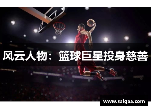 风云人物：篮球巨星投身慈善